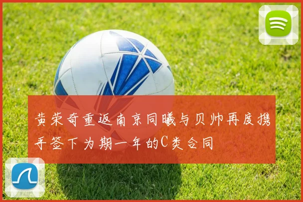 黄荣奇重返南京同曦与贝帅再度携手签下为期一年的C类合同