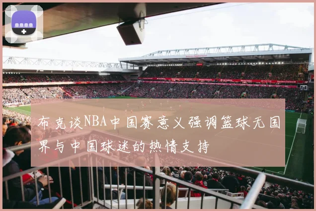 布克谈NBA中国赛意义强调篮球无国界与中国球迷的热情支持