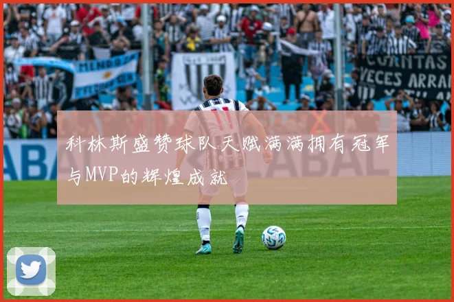 科林斯盛赞球队天赋满满拥有冠军与MVP的辉煌成就