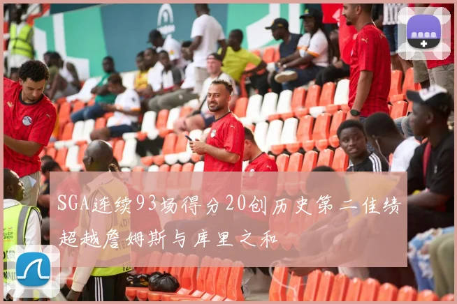 SGA连续93场得分20创历史第二佳绩超越詹姆斯与库里之和