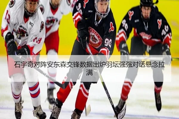 石宇奇对阵安东森交锋数据出炉羽坛强强对话悬念拉满
